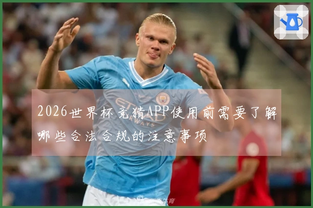 2026世界杯竞猜APP使用前需要了解哪些合法合规的注意事项